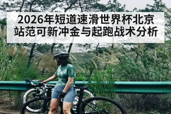 2026年短道速滑世界杯北京站范可新冲金与起跑战术分析