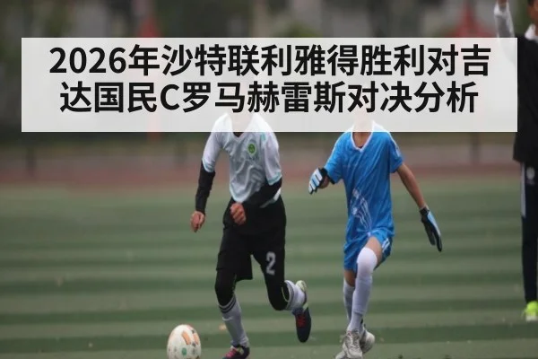 2026年沙特联利雅得胜利对吉达国民C罗马赫雷斯对决分析